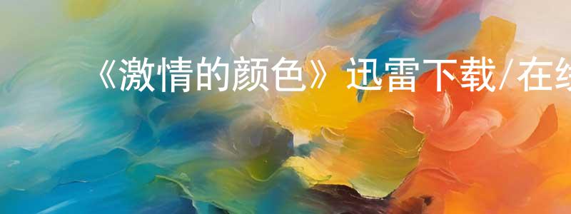 陈南南发布《激情的颜色》迅雷下载/在线观看-都市情感-美剧天堂